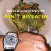 MaximilianOnGod - Ain't Sweatin - Single
